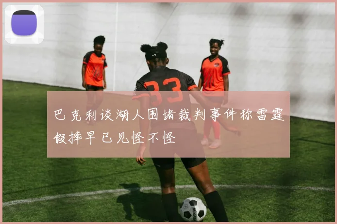 巴克利谈湖人围堵裁判事件称雷霆假摔早已见怪不怪