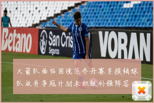 火箭队面临困境范乔丹赛季报销球队放弃争冠计划未积极补强阵容
