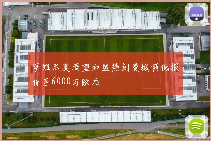 萨维尼奥渴望加盟热刺曼城调低报价至6000万欧元