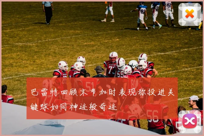 巴雷特回顾末节加时表现称投进关键球如同神迹般奇迹