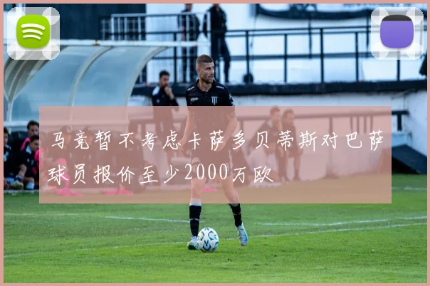 马竞暂不考虑卡萨多贝蒂斯对巴萨球员报价至少2000万欧