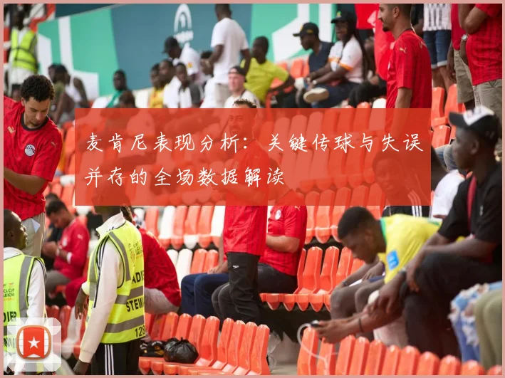 麦肯尼表现分析：关键传球与失误并存的全场数据解读